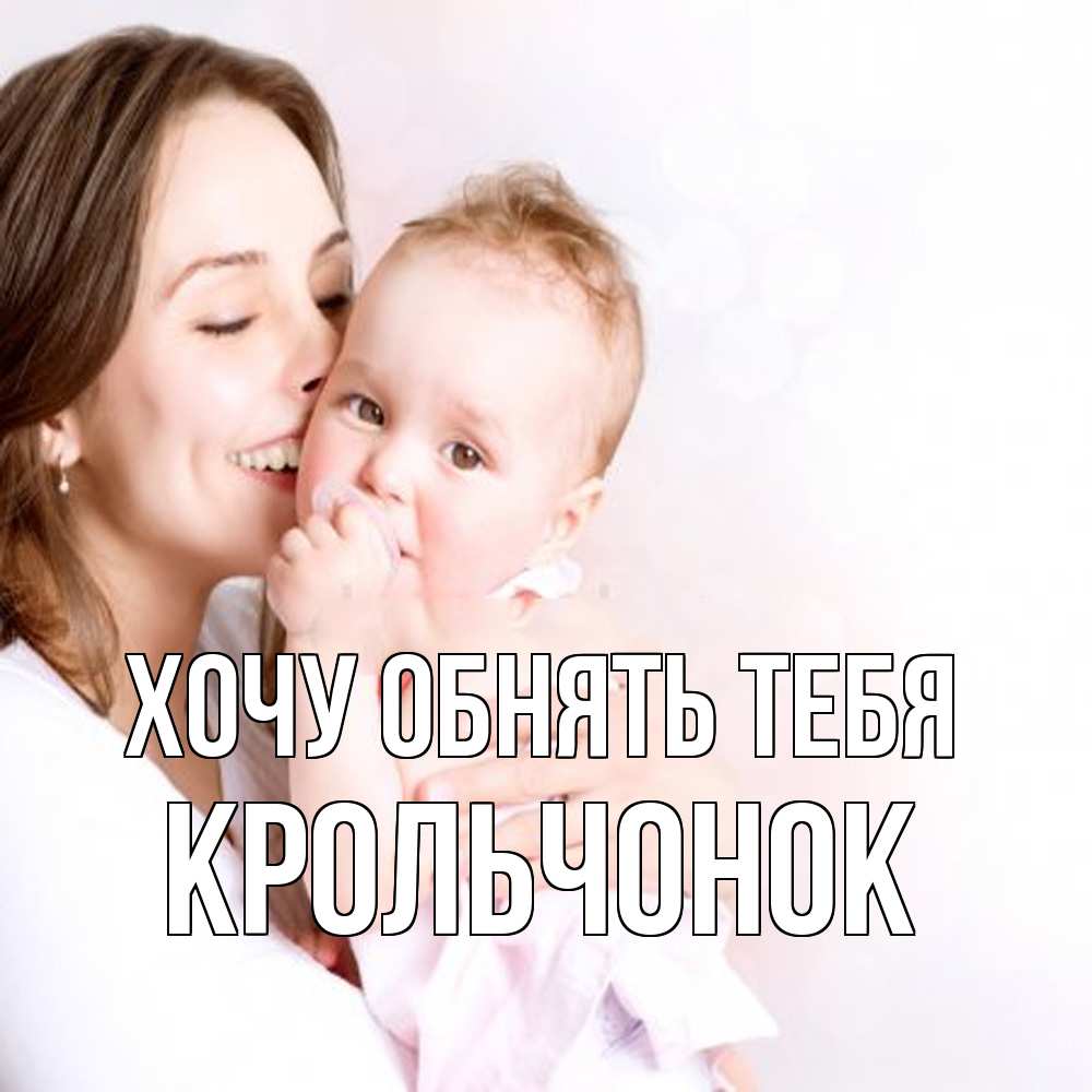 Открытка на каждый день с именем, Крольчонок Хочу обнять тебя фото счастливой мамы и ребенка Прикольная открытка с пожеланием онлайн скачать бесплатно 