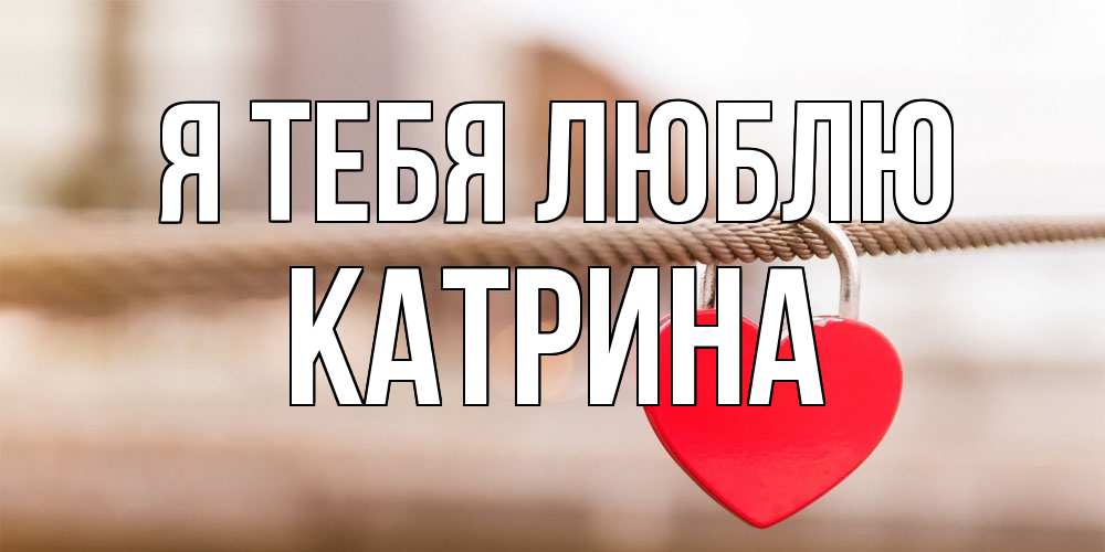 Открытка на каждый день с именем, Катрина Я тебя люблю верность и любовь Прикольная открытка с пожеланием онлайн скачать бесплатно 