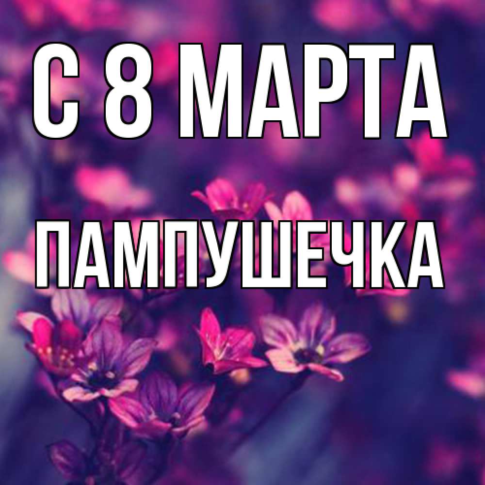 Открытка на каждый день с именем, пампушечка C 8 МАРТА небольшие цветы 1 Прикольная открытка с пожеланием онлайн скачать бесплатно 