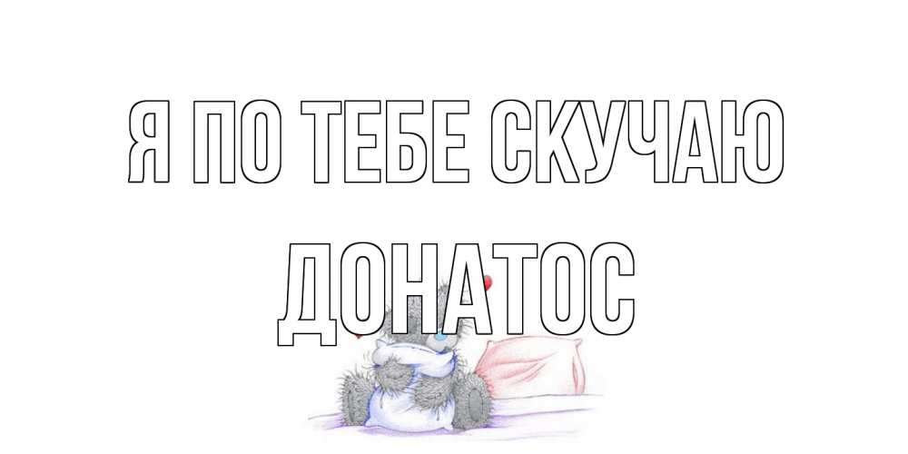 Открытка на каждый день с именем, Донатос Я по тебе скучаю мишка Прикольная открытка с пожеланием онлайн скачать бесплатно 