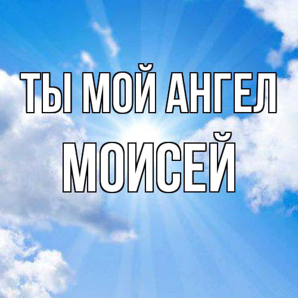 Открытка на каждый день с именем, Моисей Ты мой ангел лучики ангельского света с неба Прикольная открытка с пожеланием онлайн скачать бесплатно 