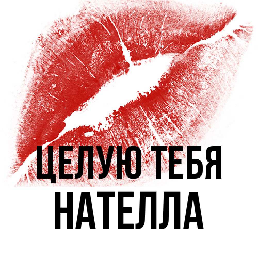Открытка на каждый день с именем, Нателла Целую тебя открытка с пожеланием поцелуя Прикольная открытка с пожеланием онлайн скачать бесплатно 