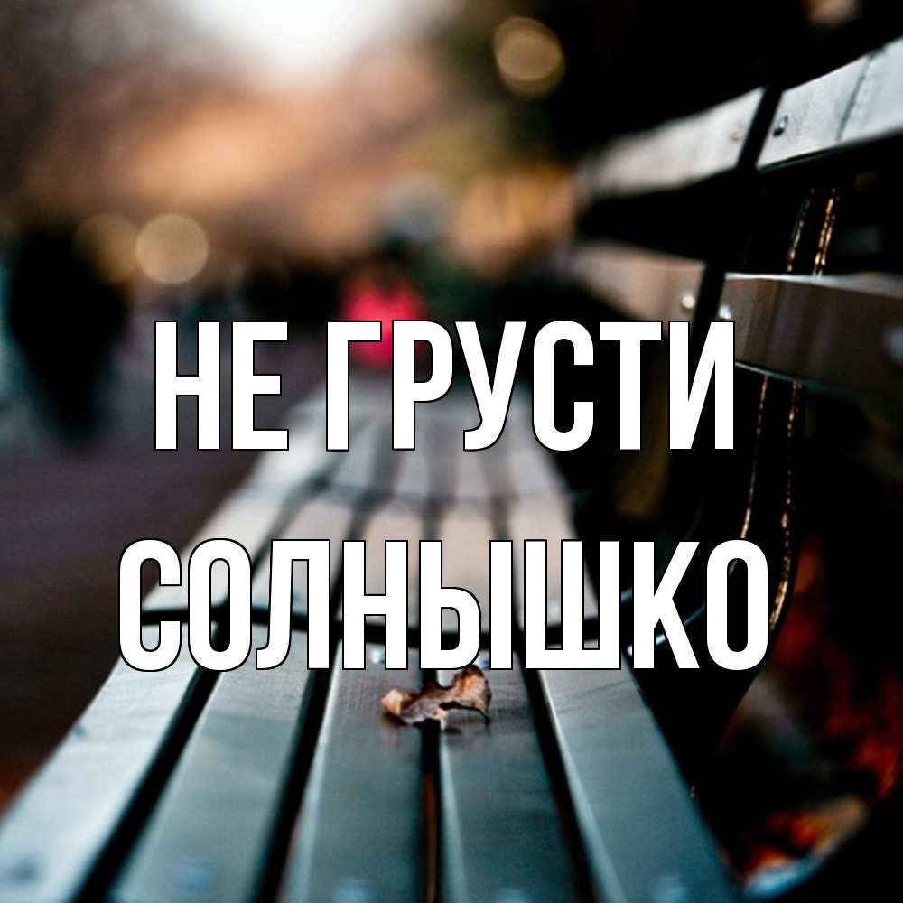 Открытка на каждый день с именем, Солнышко Не грусти размытый фон Прикольная открытка с пожеланием онлайн скачать бесплатно 