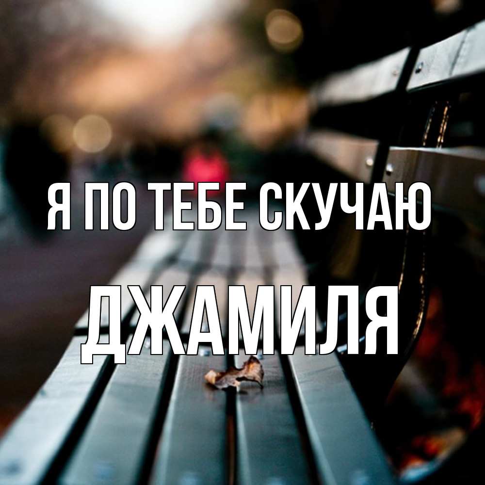 Открытка на каждый день с именем, Джамиля Я по тебе скучаю приходи скорее Прикольная открытка с пожеланием онлайн скачать бесплатно 