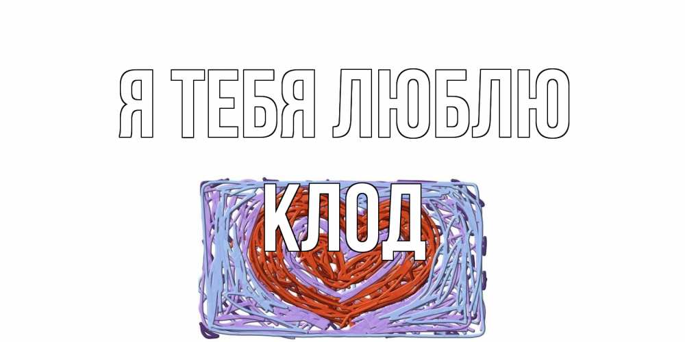 Открытка на каждый день с именем, Клод Я тебя люблю сердце Прикольная открытка с пожеланием онлайн скачать бесплатно 