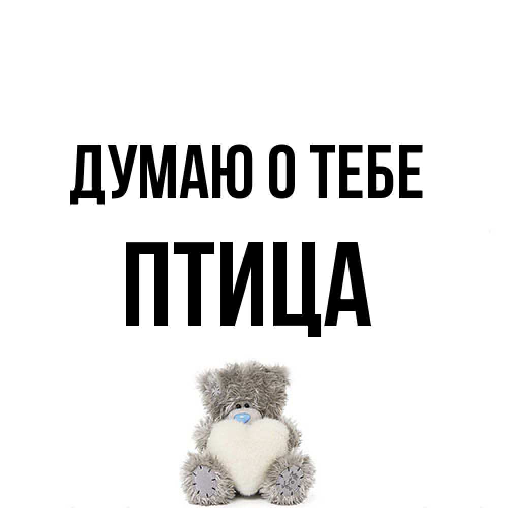 Открытка на каждый день с именем, Птица Думаю о тебе тедди с сердечком для любимой Прикольная открытка с пожеланием онлайн скачать бесплатно 