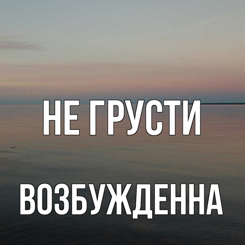 Картинка Не грусти, Возбужденна