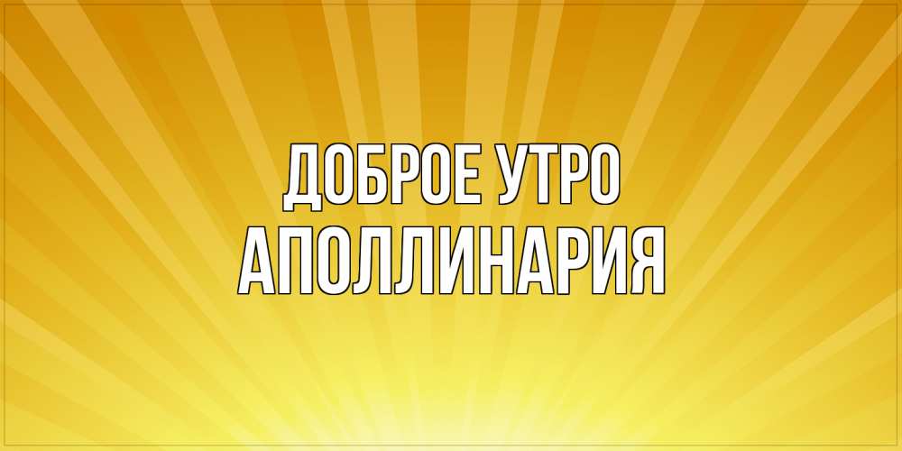Открытка на каждый день с именем, Аполлинария Доброе утро пожелания доброго утра Прикольная открытка с пожеланием онлайн скачать бесплатно 