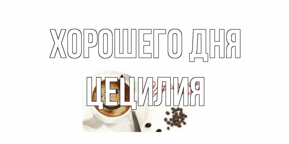 Открытка на каждый день с именем, Цецилия Хорошего дня хорошего дня Прикольная открытка с пожеланием онлайн скачать бесплатно 