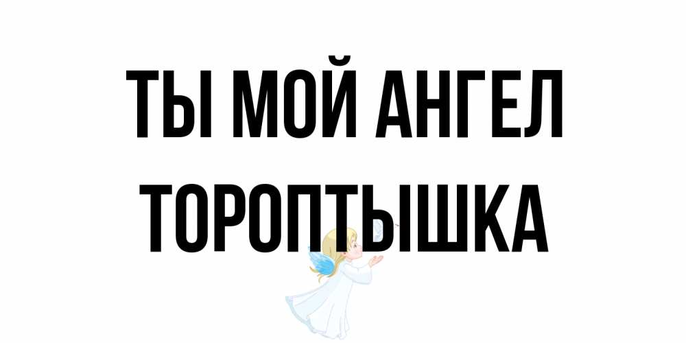 Открытка на каждый день с именем, Тороптышка Ты мой ангел ангел, голубь Прикольная открытка с пожеланием онлайн скачать бесплатно 