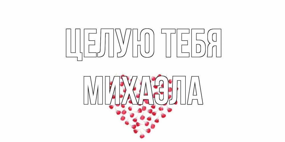 Открытка на каждый день с именем, Михаэла Целую тебя сердце Прикольная открытка с пожеланием онлайн скачать бесплатно 
