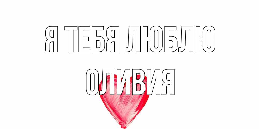 Открытка на каждый день с именем, Оливия Я тебя люблю сердце, рисунок Прикольная открытка с пожеланием онлайн скачать бесплатно 