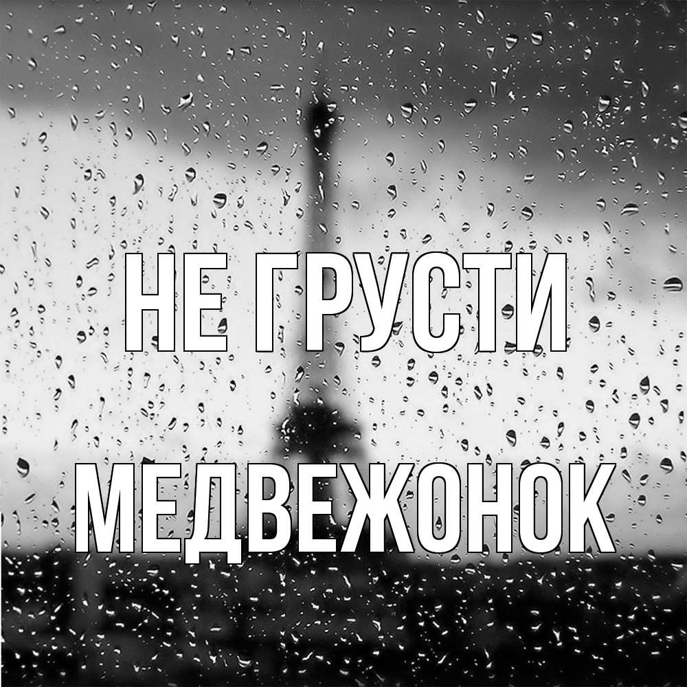 Открытка на каждый день с именем, медвежонок Не грусти Париж и Эйфелева башня Прикольная открытка с пожеланием онлайн скачать бесплатно 