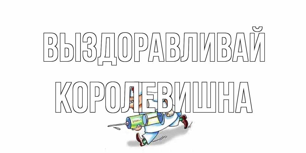 Открытка на каждый день с именем, Королевишна Выздоравливай прикольные открытки не болей Прикольная открытка с пожеланием онлайн скачать бесплатно 