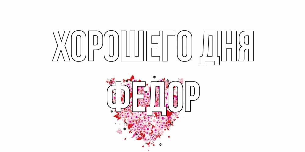 Открытка на каждый день с именем, Федор Хорошего дня открытка на каждый день для любимой Прикольная открытка с пожеланием онлайн скачать бесплатно 