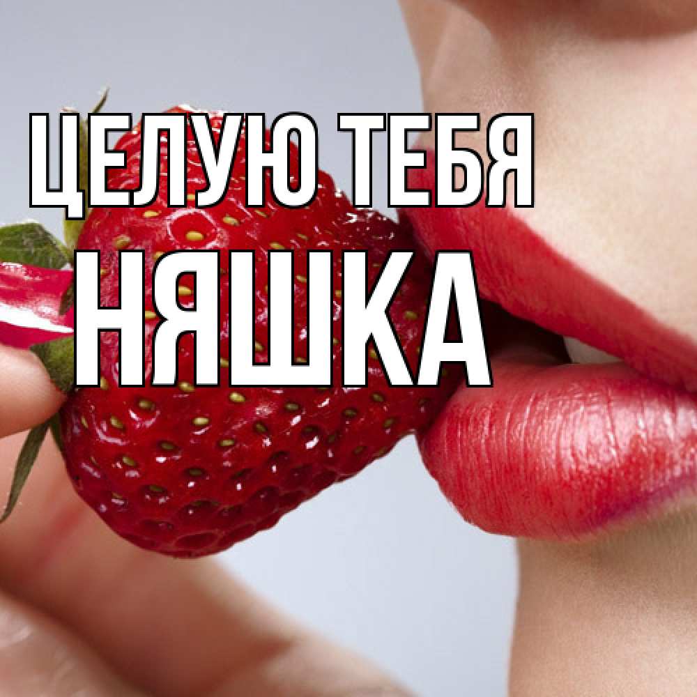 Открытка на каждый день с именем, Няшка Целую тебя губки держат клубничку Прикольная открытка с пожеланием онлайн скачать бесплатно 