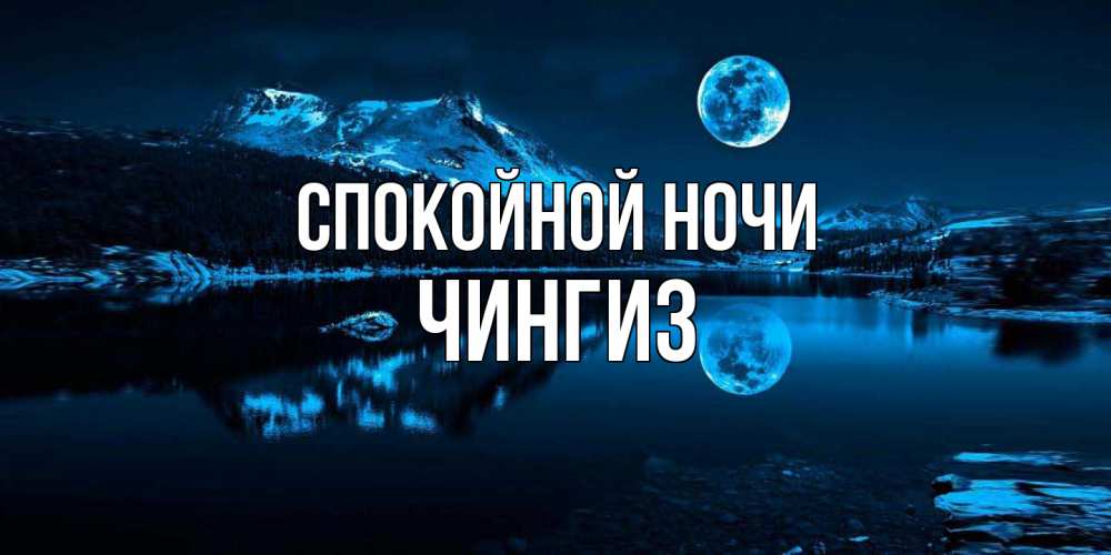 Открытка на каждый день с именем, Чингиз Спокойной ночи луна, озеро, горы Прикольная открытка с пожеланием онлайн скачать бесплатно 