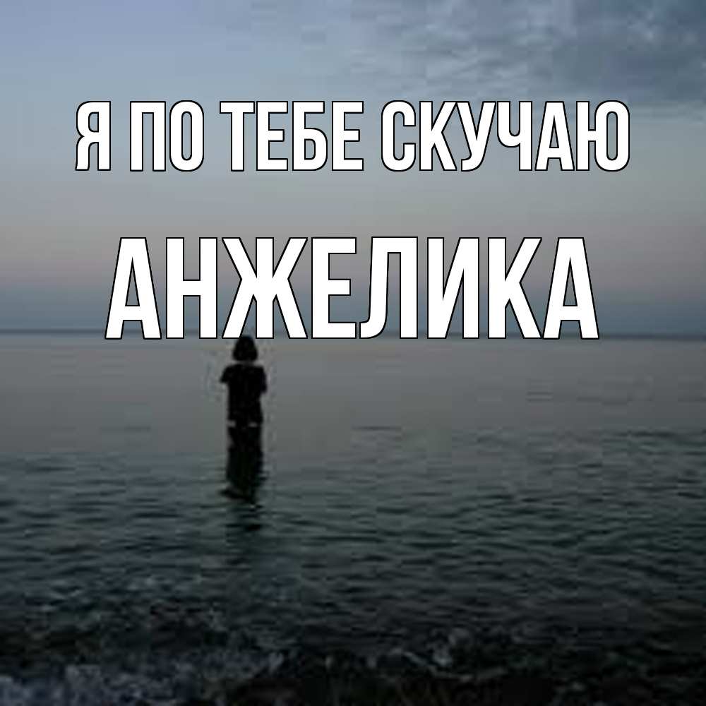 Открытка на каждый день с именем, Анжелика Я по тебе скучаю скука Прикольная открытка с пожеланием онлайн скачать бесплатно 