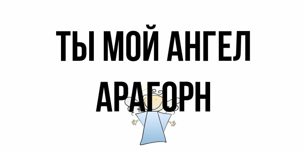 Открытка на каждый день с именем, Арагорн Ты мой ангел ангел Прикольная открытка с пожеланием онлайн скачать бесплатно 