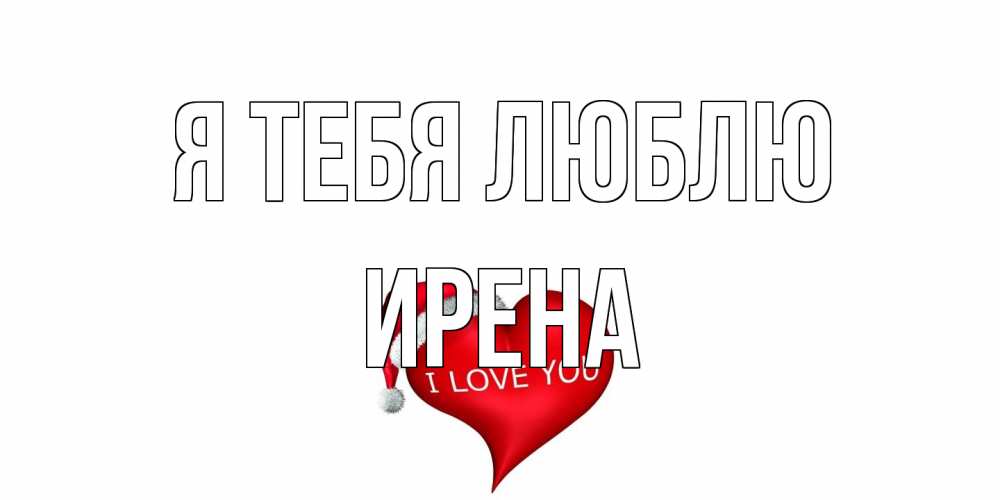 Открытка на каждый день с именем, Ирена Я тебя люблю сердце, новый год Прикольная открытка с пожеланием онлайн скачать бесплатно 
