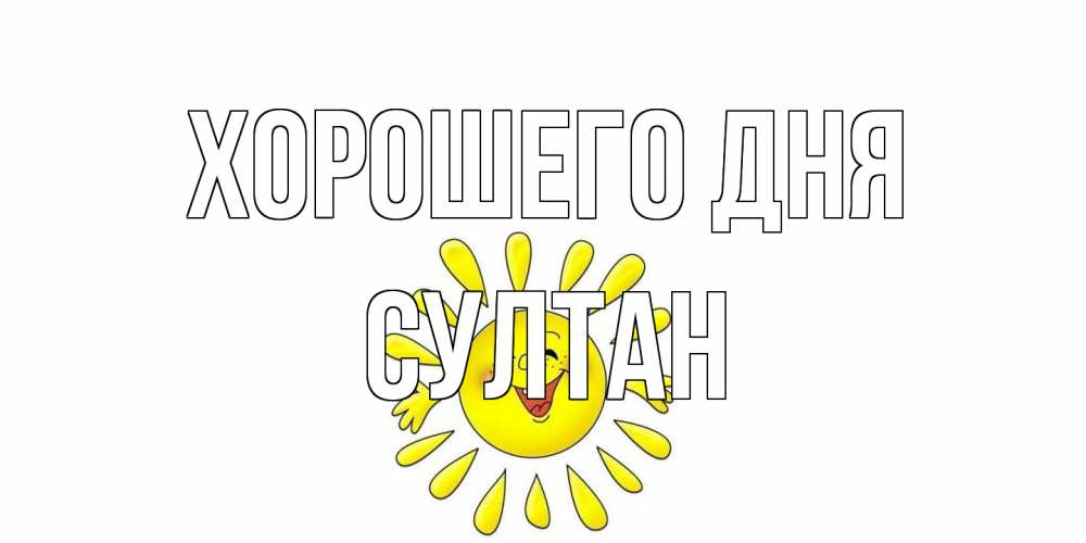 Открытка на каждый день с именем, Султан Хорошего дня открытка на каждый день Прикольная открытка с пожеланием онлайн скачать бесплатно 