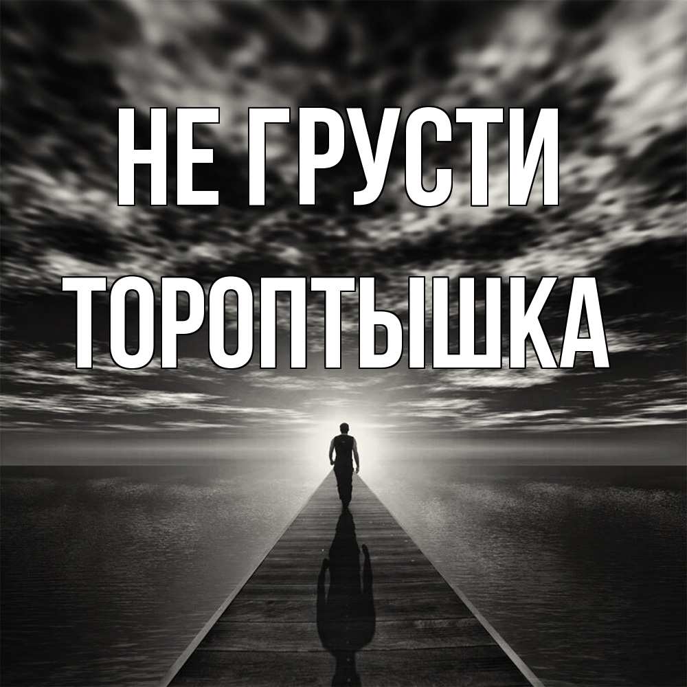 Открытка на каждый день с именем, Тороптышка Не грусти человек Прикольная открытка с пожеланием онлайн скачать бесплатно 
