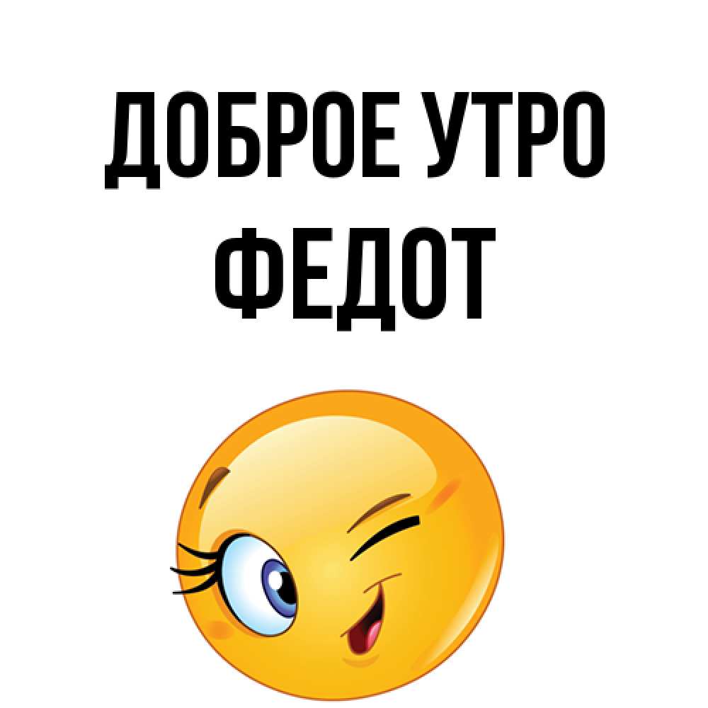 Открытка на каждый день с именем, Федот Доброе утро хорошее настроение Прикольная открытка с пожеланием онлайн скачать бесплатно 