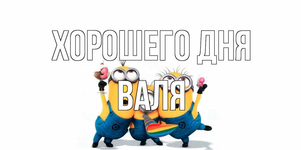Открытка на каждый день с именем, Валя Хорошего дня миньоны и прекрасный день Прикольная открытка с пожеланием онлайн скачать бесплатно 