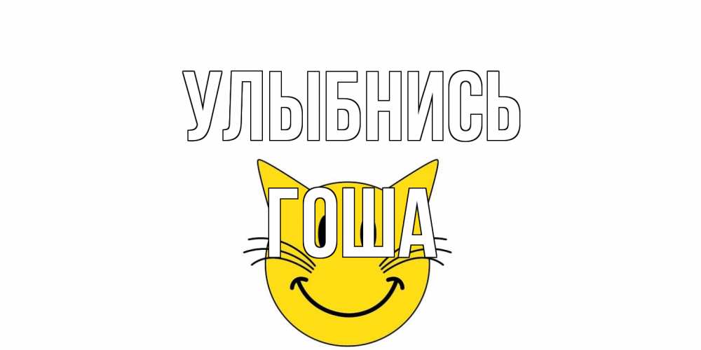 Открытка на каждый день с именем, Гоша Улыбнись кот, улыбка Прикольная открытка с пожеланием онлайн скачать бесплатно 