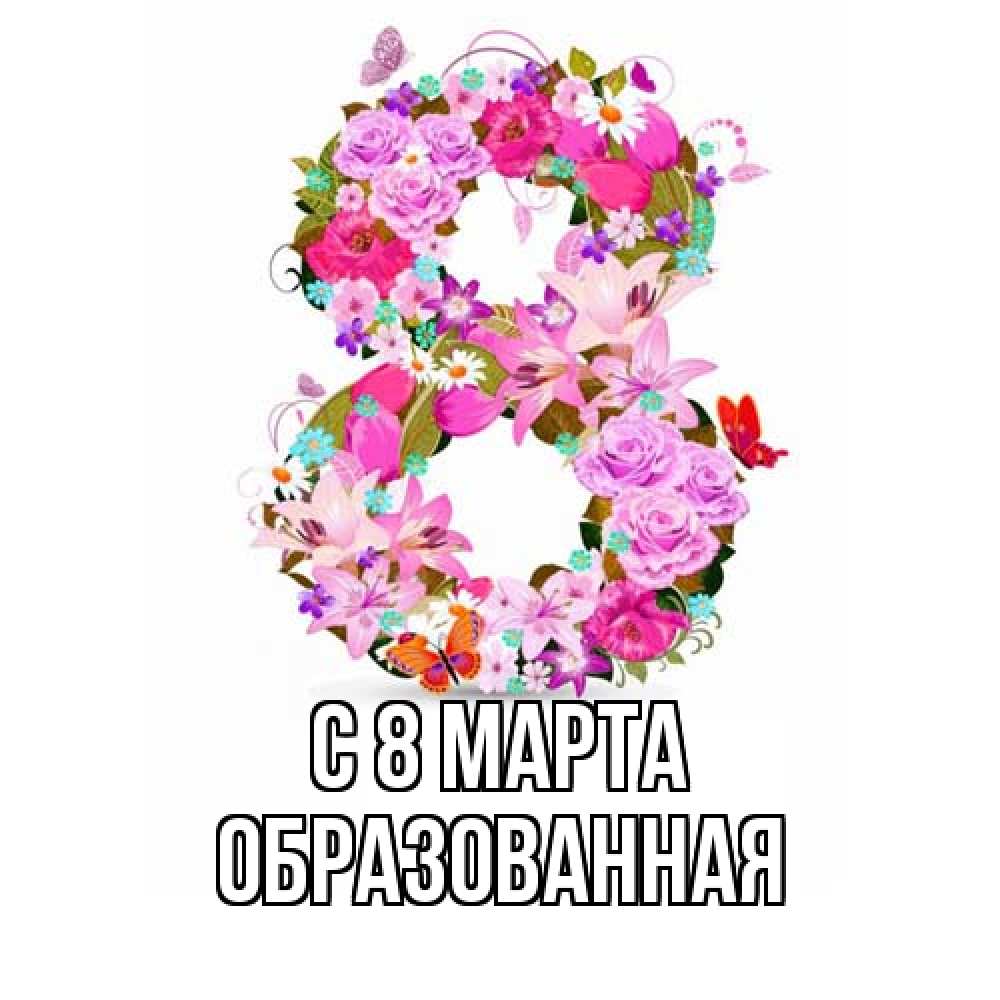 Открытка на каждый день с именем, Образованная C 8 МАРТА международный женский день Прикольная открытка с пожеланием онлайн скачать бесплатно 