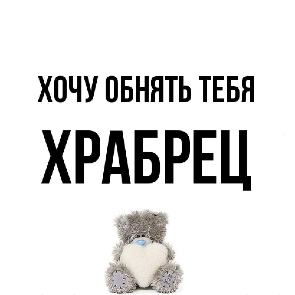 Открытка на каждый день с именем, Храбрец Хочу обнять тебя медвежонок с сердечком белого цвета Прикольная открытка с пожеланием онлайн скачать бесплатно 