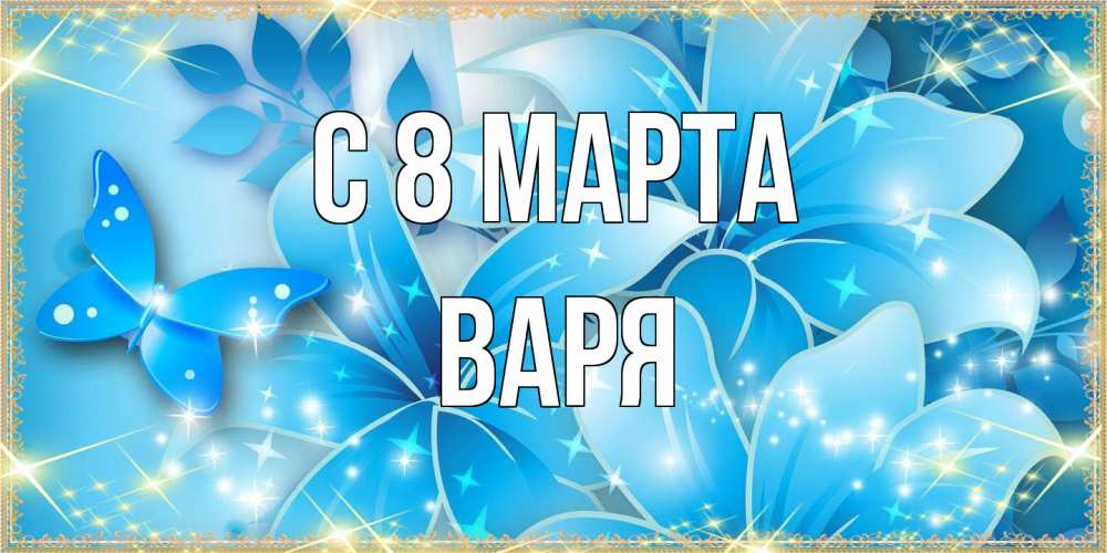 Открытка на каждый день с именем, Варя C 8 МАРТА современные открытки на международный женский день для любимой Прикольная открытка с пожеланием онлайн скачать бесплатно 