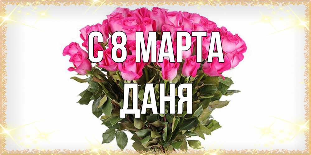 Открытка на каждый день с именем, Даня C 8 МАРТА красивые открытки в оригинальной обработке на международный женский день Прикольная открытка с пожеланием онлайн скачать бесплатно 