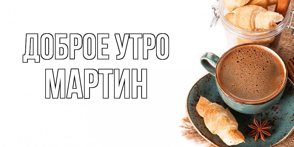 Открытка на каждый день с именем, Мартин Доброе утро кофе с пенкой Прикольная открытка с пожеланием онлайн скачать бесплатно 