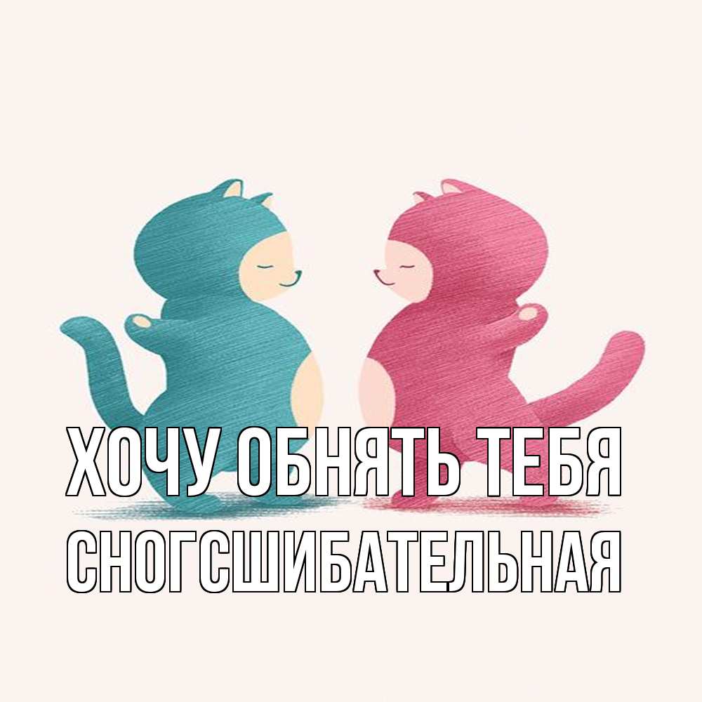 Открытка на каждый день с именем, сногсшибательная Хочу обнять тебя пузики и котики Прикольная открытка с пожеланием онлайн скачать бесплатно 