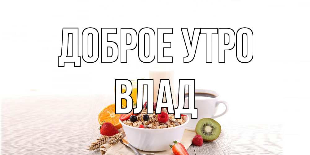 Открытка на каждый день с именем, Влад Доброе утро открытка с пожеланием добрейшего утречка Прикольная открытка с пожеланием онлайн скачать бесплатно 