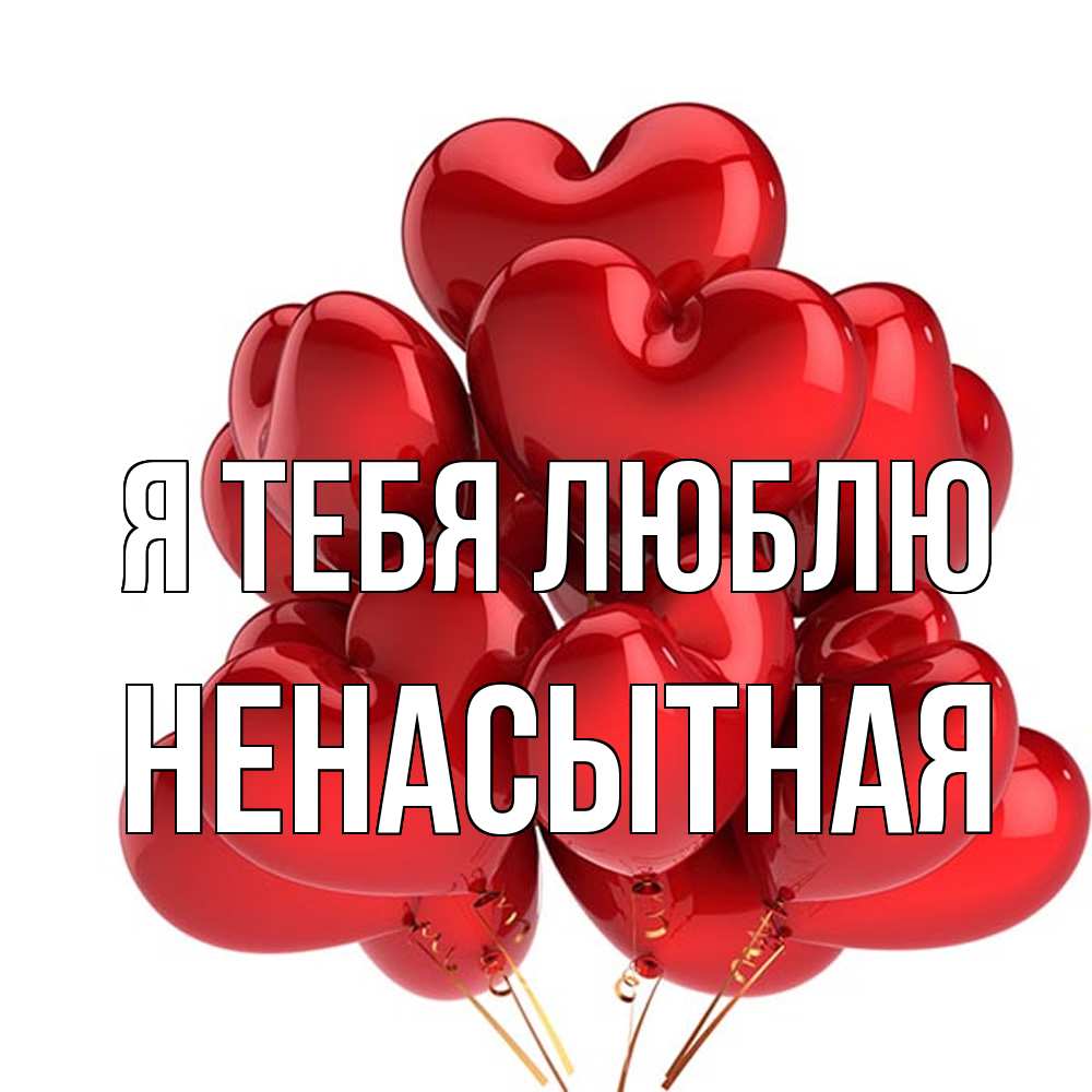 Открытка на каждый день с именем, Ненасытная Я тебя люблю бордовые шары Прикольная открытка с пожеланием онлайн скачать бесплатно 