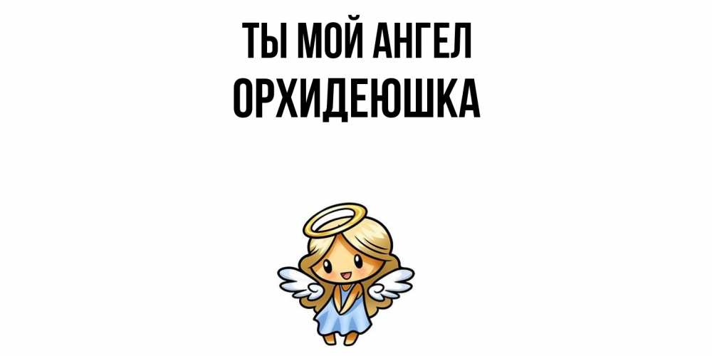 Открытка на каждый день с именем, Орхидеюшка Ты мой ангел ангел Прикольная открытка с пожеланием онлайн скачать бесплатно 