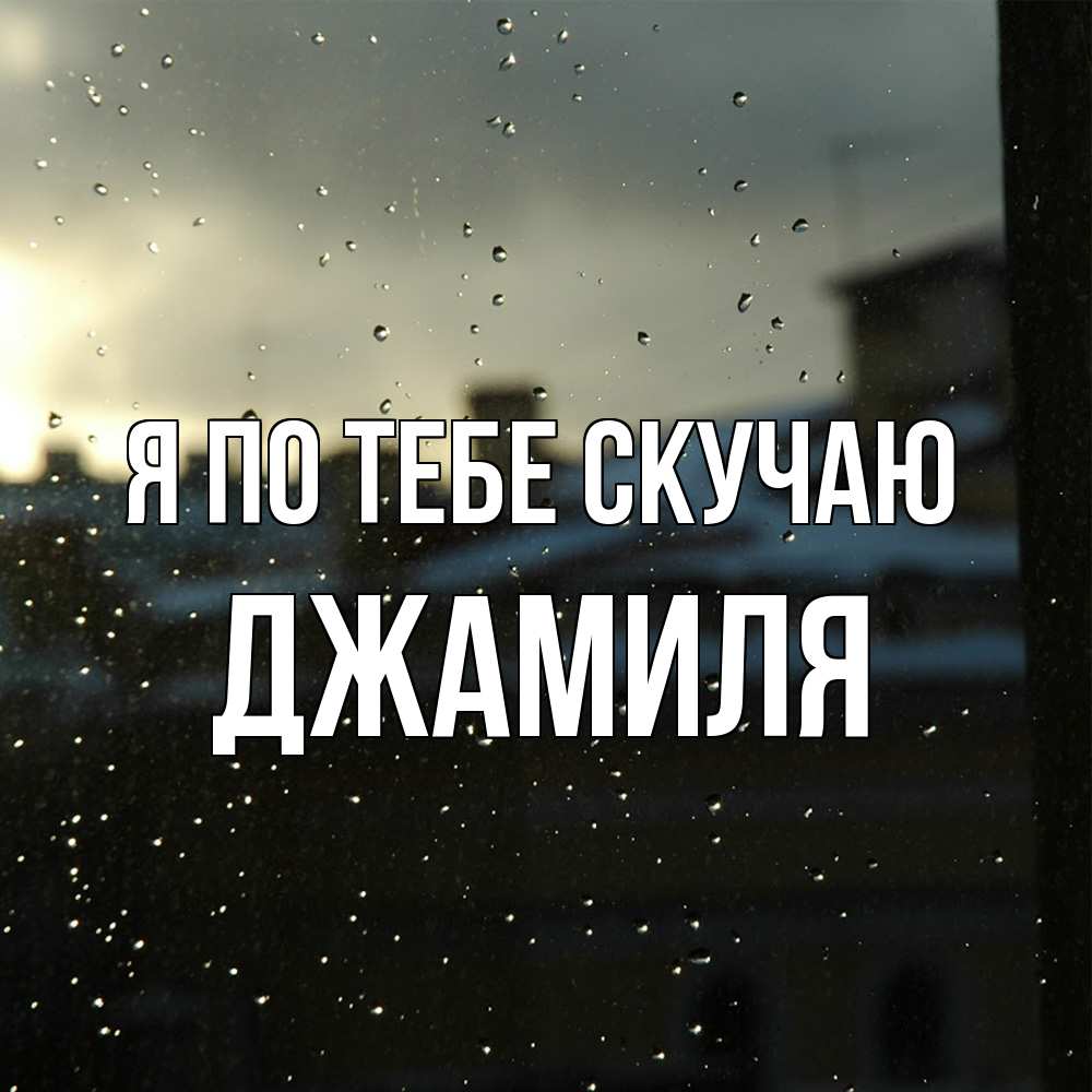 Открытка на каждый день с именем, Джамиля Я по тебе скучаю капли на стекле Прикольная открытка с пожеланием онлайн скачать бесплатно 