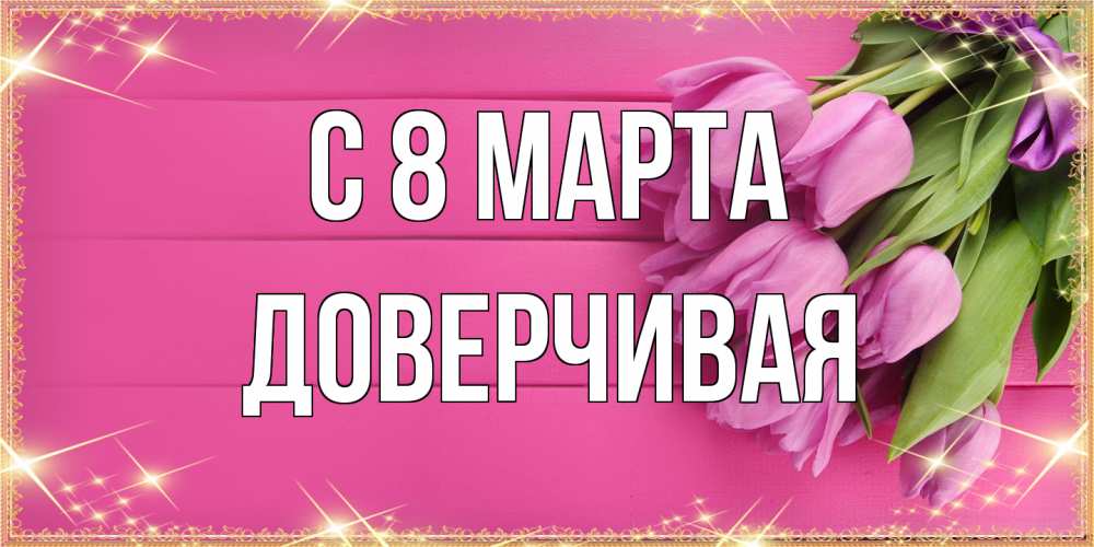 Открытка на каждый день с именем, Доверчивая C 8 МАРТА открытка для фотошопа с подписью Прикольная открытка с пожеланием онлайн скачать бесплатно 