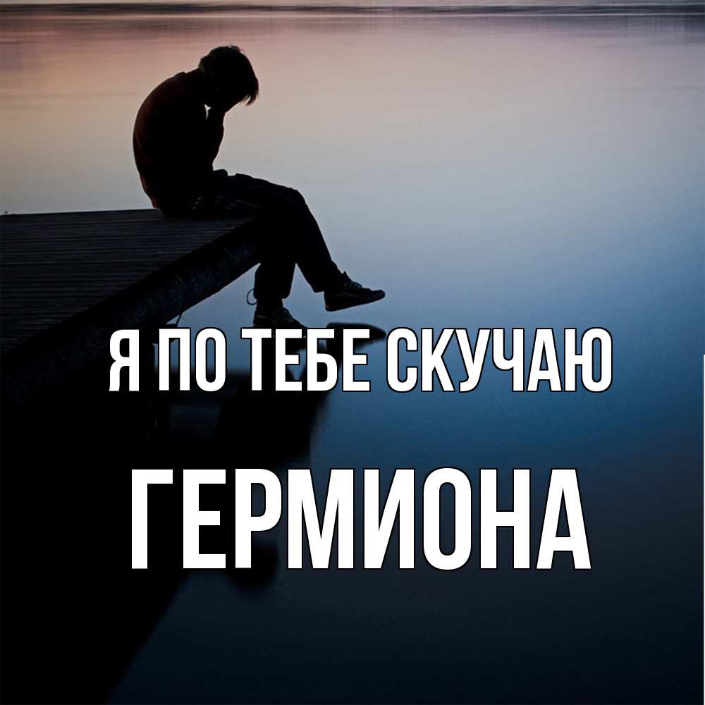 Открытка на каждый день с именем, Гермиона Я по тебе скучаю печаль Прикольная открытка с пожеланием онлайн скачать бесплатно 