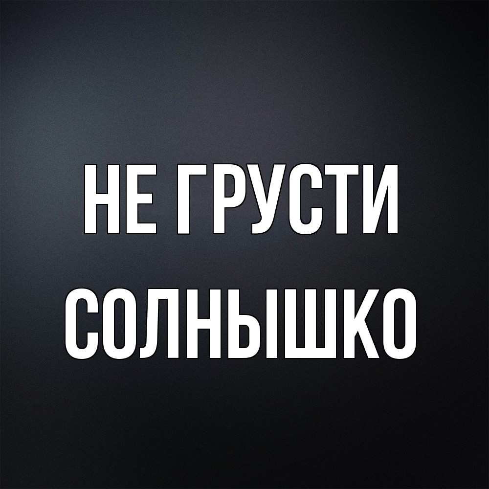 Открытка на каждый день с именем, Солнышко Не грусти Градиент серый Прикольная открытка с пожеланием онлайн скачать бесплатно 