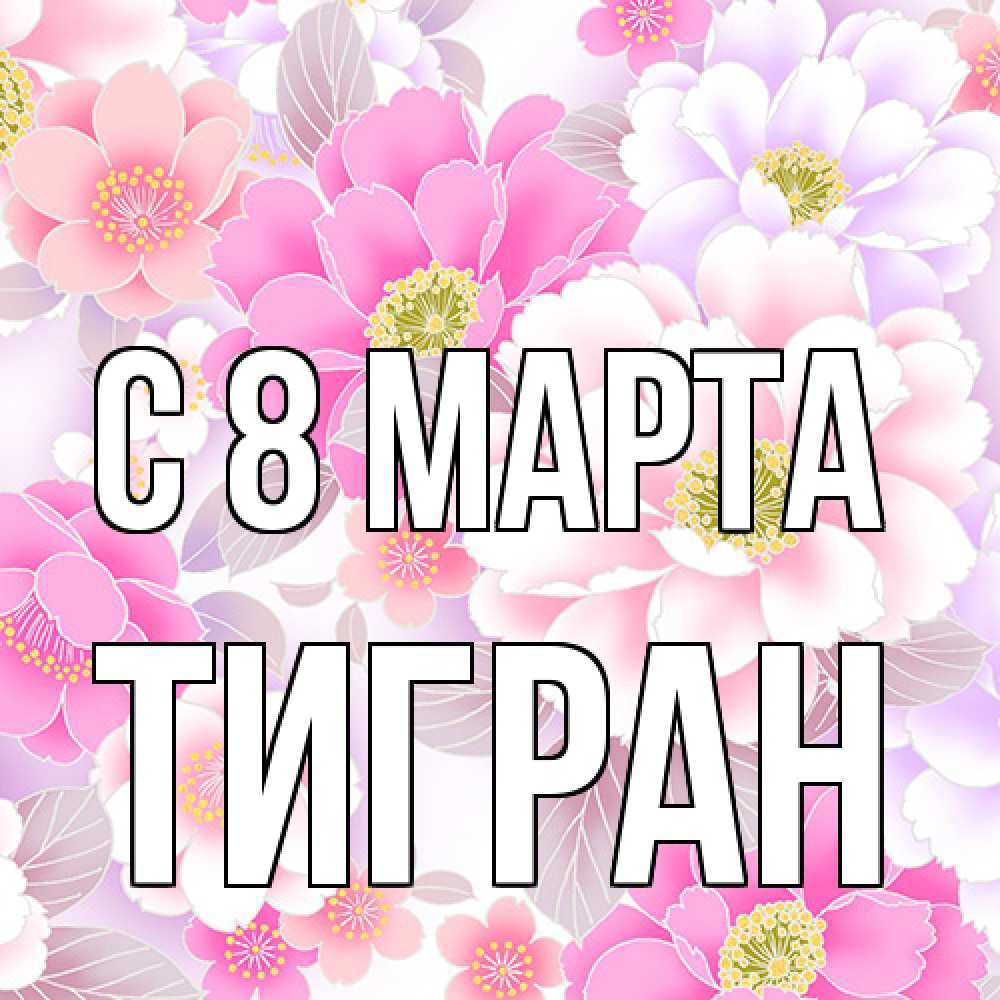 Открытка на каждый день с именем, Тигран C 8 МАРТА для женщин Прикольная открытка с пожеланием онлайн скачать бесплатно 