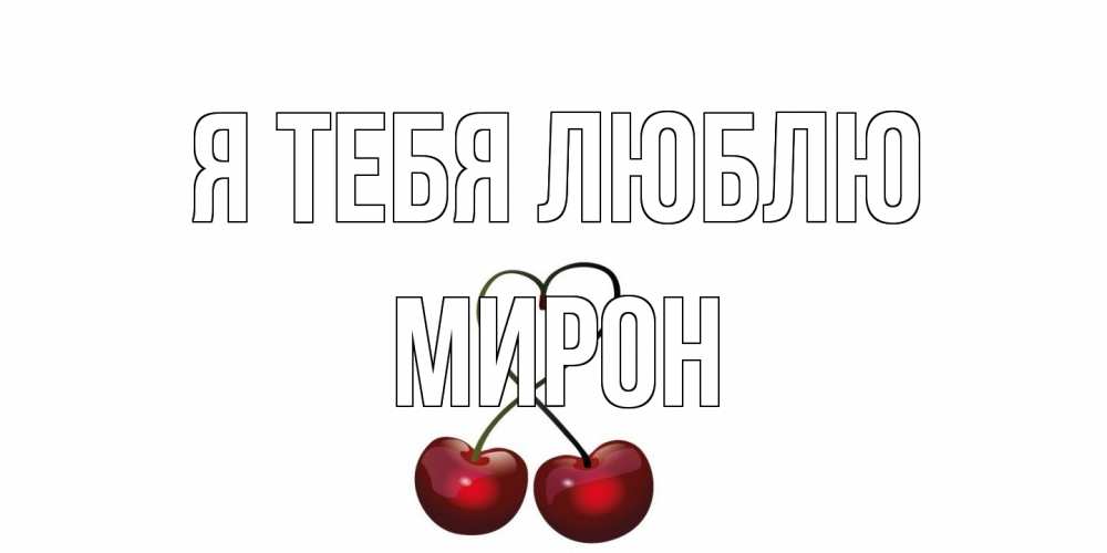 Открытка на каждый день с именем, Мирон Я тебя люблю вишня Прикольная открытка с пожеланием онлайн скачать бесплатно 