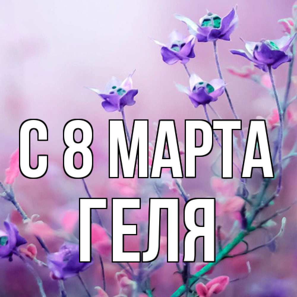Открытка на каждый день с именем, Геля C 8 МАРТА международный женский день 2 Прикольная открытка с пожеланием онлайн скачать бесплатно 