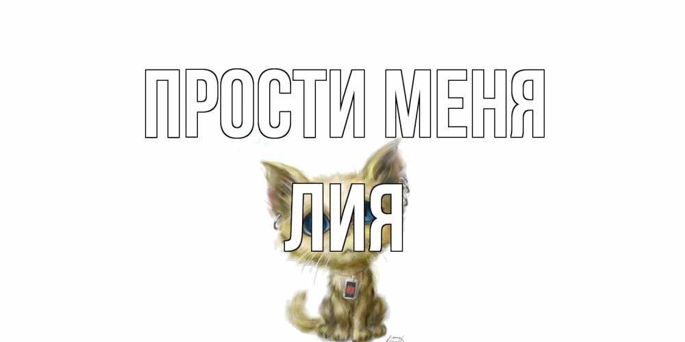 Открытка на каждый день с именем, Лия Прости меня прости меня открытка с котиком Прикольная открытка с пожеланием онлайн скачать бесплатно 