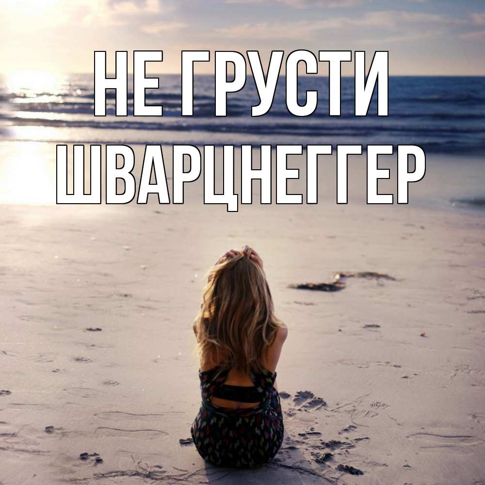 Открытка на каждый день с именем, Шварцнеггер Не грусти песочек Прикольная открытка с пожеланием онлайн скачать бесплатно 