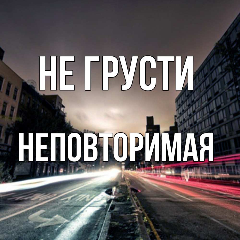 Открытка на каждый день с именем, Неповторимая Не грусти съемка ночью Прикольная открытка с пожеланием онлайн скачать бесплатно 