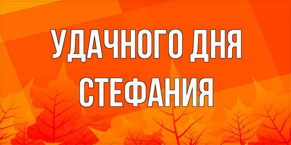 Открытка на каждый день с именем, Стефания Удачного дня осеннее настроение Прикольная открытка с пожеланием онлайн скачать бесплатно 