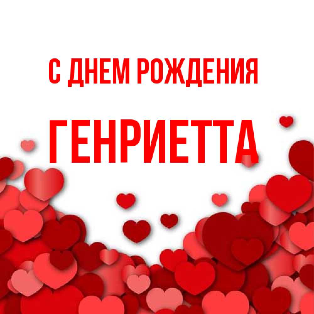 Открытка на каждый день с именем, Генриетта С днем рождения много красных сердечек о любви Прикольная открытка с пожеланием онлайн скачать бесплатно 